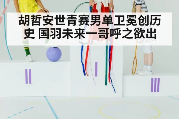 胡哲安世青赛男单卫冕创历史 国羽未来一哥呼之欲出