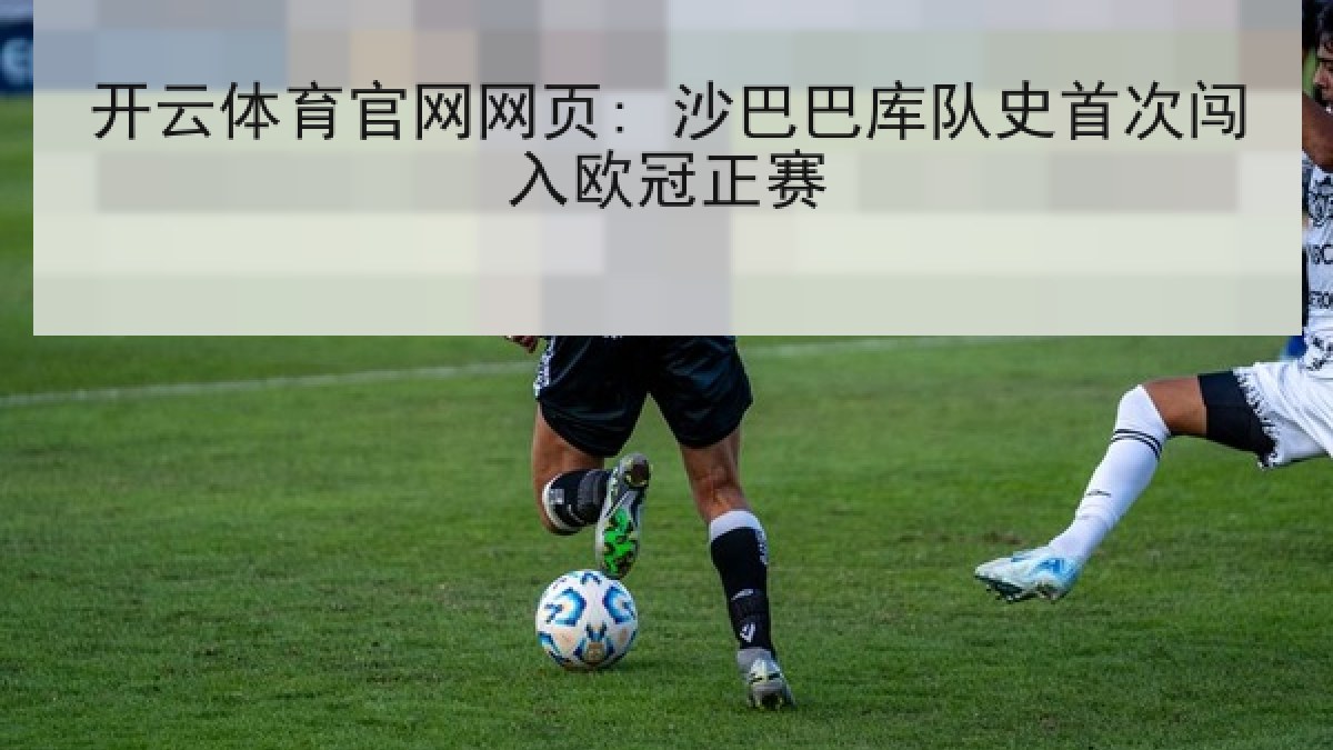 开云体育官网网页: 沙巴巴库队史首次闯入欧冠正赛
