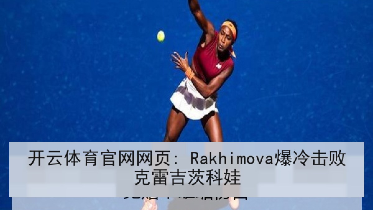 开云体育官网网页: Rakhimova爆冷击败克雷吉茨科娃