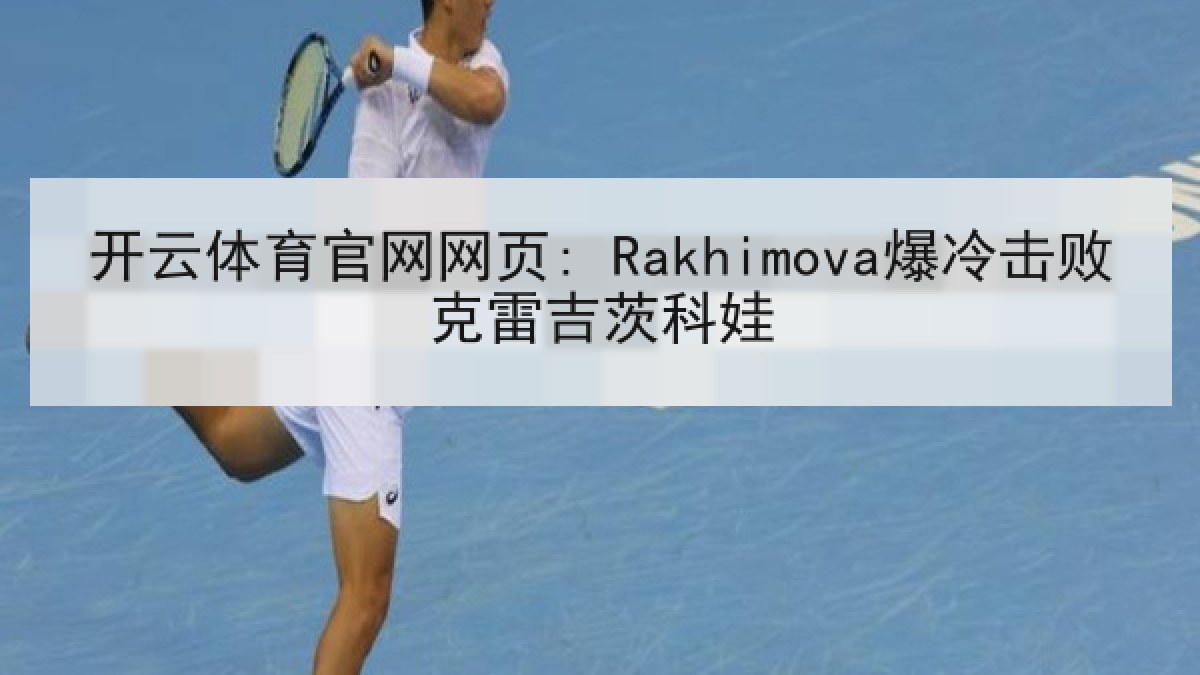 开云体育官网网页: Rakhimova爆冷击败克雷吉茨科娃