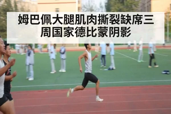 姆巴佩大腿肌肉撕裂缺席三周国家德比蒙阴影