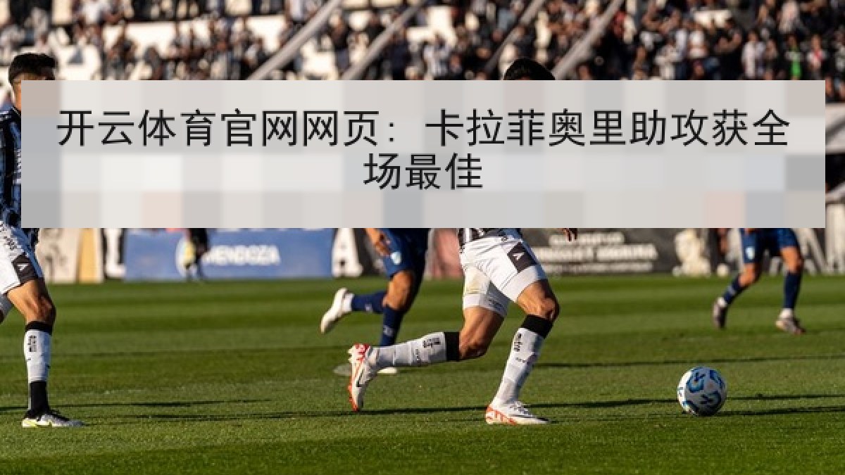 开云体育官网网页: 卡拉菲奥里助攻获全场最佳 开云体育官网网页: 卡拉菲奥里助攻获全场最佳