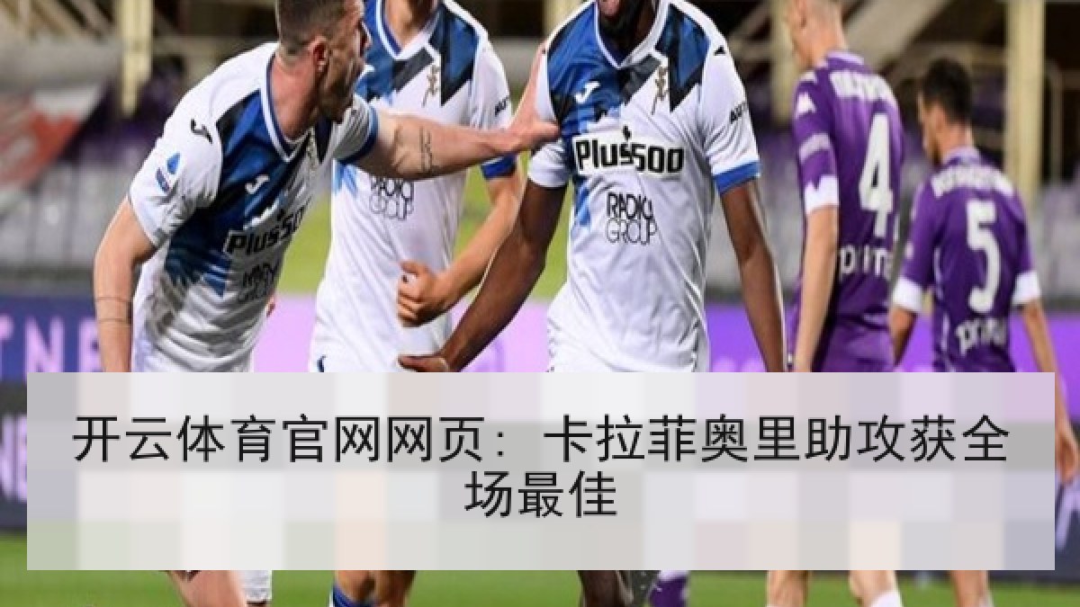 开云体育官网网页: 卡拉菲奥里助攻获全场最佳
